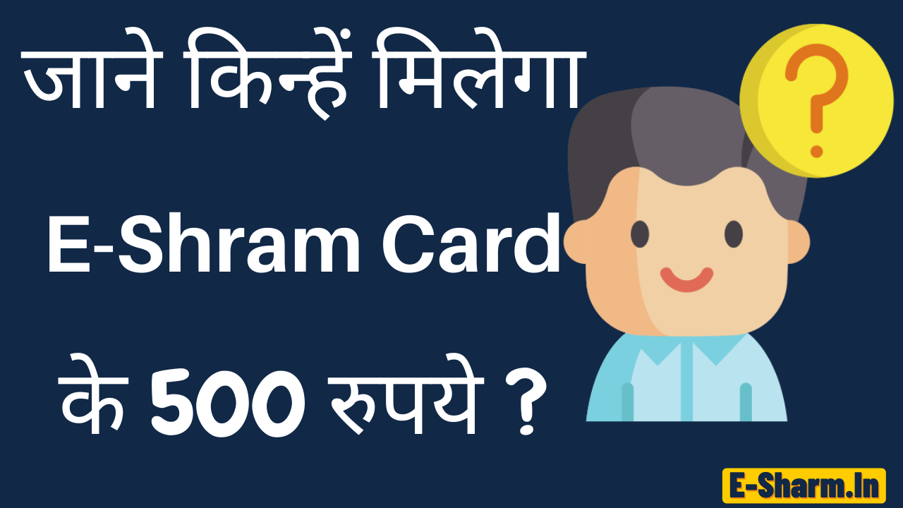 जाने किस E-Shram Card धारको को मिलेगा 500 रूपये !